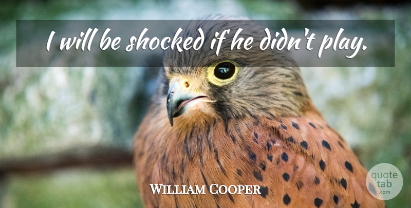 William Cooper Quote About Shocked: I Will Be Shocked If...
