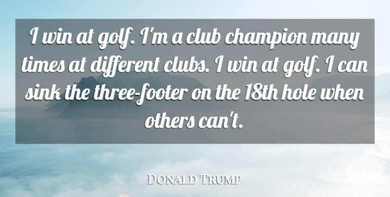 Donald Trump Quote About Club, Hole, Others, Sink: I Win At Golf Im...