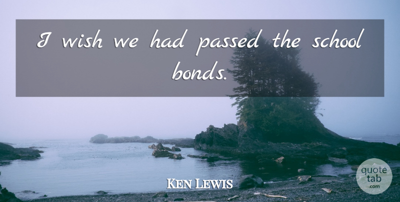 Ken Lewis Quote About Passed, School, Wish: I Wish We Had Passed...