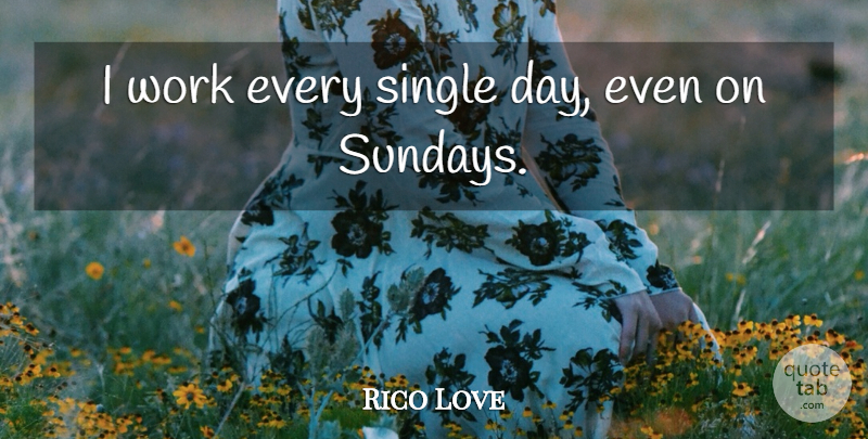 Rico Love Quote About Sunday: I Work Every Single Day...