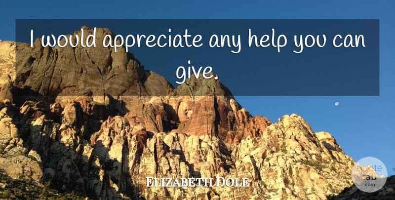 Elizabeth Dole Quote About Appreciate, Help: I Would Appreciate Any Help...
