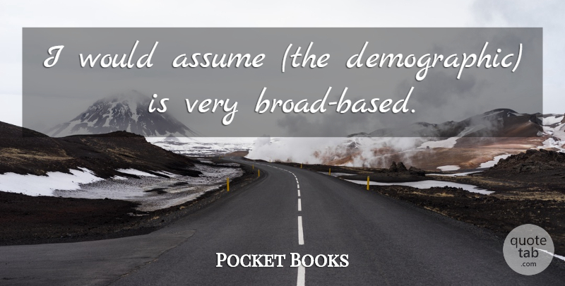 Pocket Books Quote About Assume: I Would Assume The Demographic...