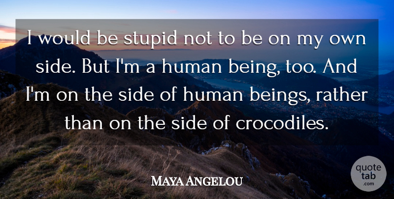 Maya Angelou Quote About Stupid, Sides, Would Be: I Would Be Stupid Not...