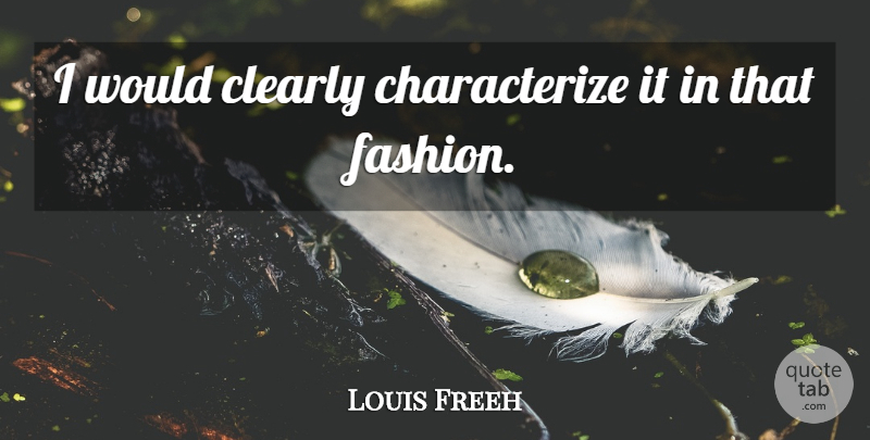 Louis Freeh Quote About Clearly, Fashion: I Would Clearly Characterize It...