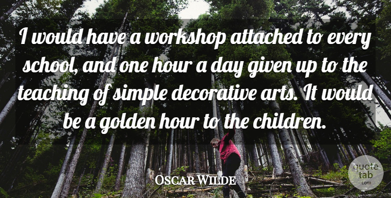 Oscar Wilde Quote About Attached, Decorative, Given, Hour, Teaching: I Would Have A Workshop...