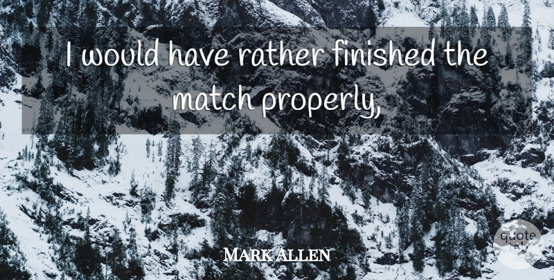 Mark Allen Quote About Finished, Match, Rather: I Would Have Rather Finished...