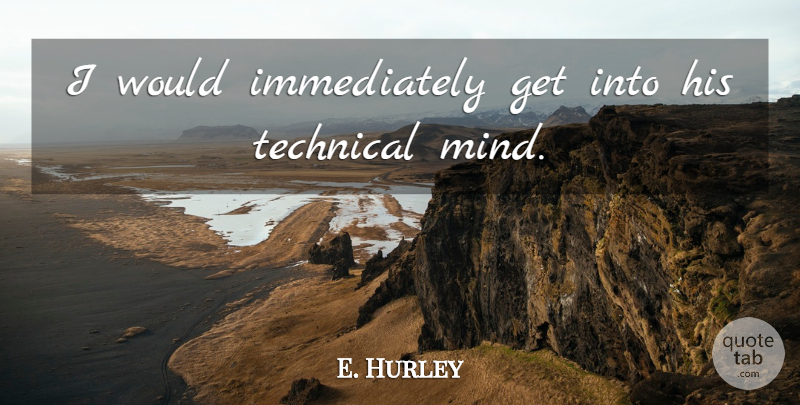 E. Hurley Quote About Mind, Technical: I Would Immediately Get Into...