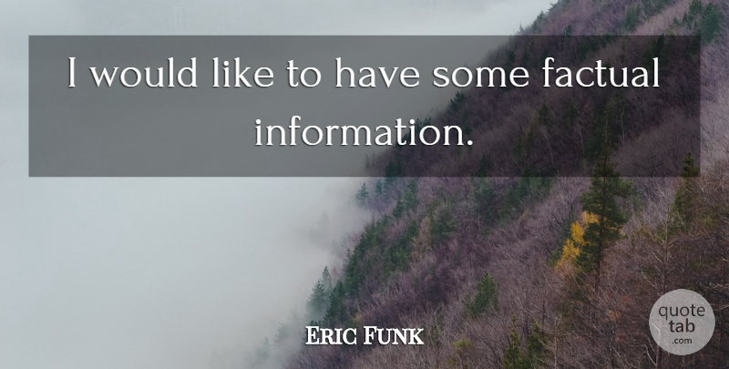 Eric Funk Quote About Factual: I Would Like To Have...