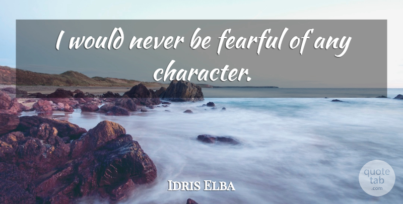 Idris Elba Quote About Character, Fearful: I Would Never Be Fearful...