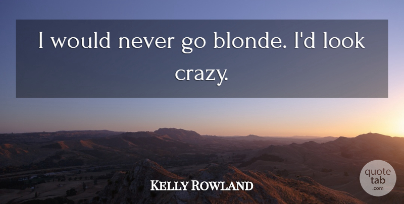 Kelly Rowland Quote About undefined: I Would Never Go Blonde...
