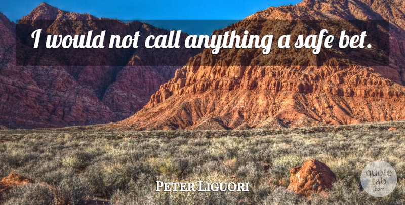 Peter Liguori Quote About Call, Safe: I Would Not Call Anything...