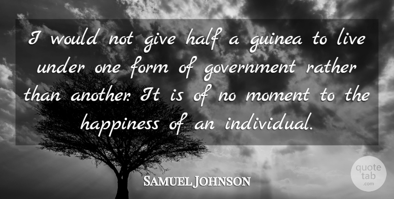 Samuel Johnson Quote About Happiness, Government, Giving: I Would Not Give Half...