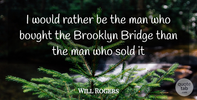Will Rogers Quote About Men, Brooklyn Bridge, Bridges: I Would Rather Be The...