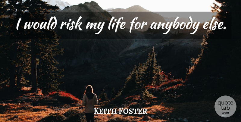 Keith Foster Quote About Anybody, Life, Risk: I Would Risk My Life...