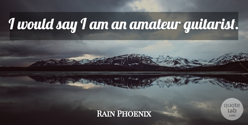 Rain Phoenix Quote About undefined: I Would Say I Am...