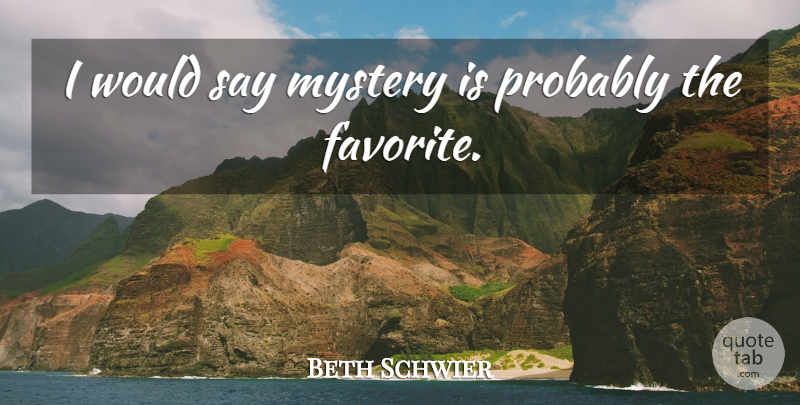 Beth Schwier Quote About Mystery: I Would Say Mystery Is...