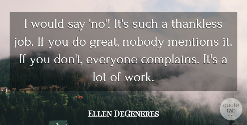 Ellen DeGeneres Quote About Nobody, Thankless: I Would Say No Its...