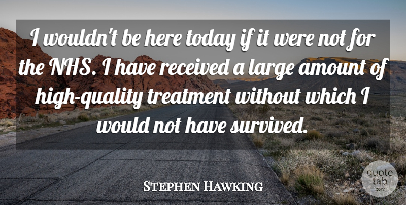 Stephen Hawking Quote About Large, Received, Treatment: I Wouldnt Be Here Today...