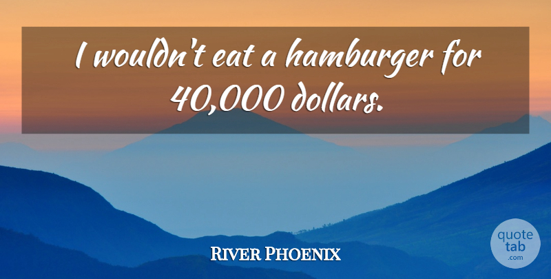 River Phoenix Quote About undefined: I Wouldnt Eat A Hamburger...