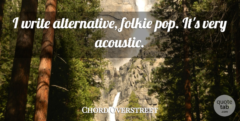 Chord Overstreet Quote About undefined: I Write Alternative Folkie Pop...