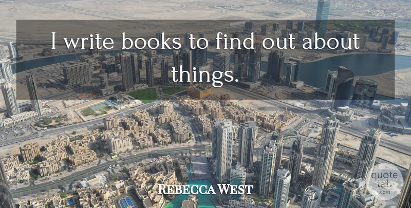 Rebecca West Quote About undefined: I Write Books To Find...
