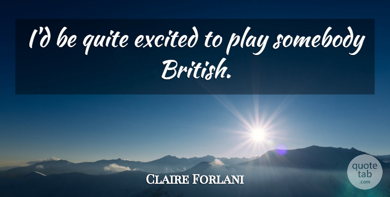 Claire Forlani Quote About Play, Excited, British: Id Be Quite Excited To...