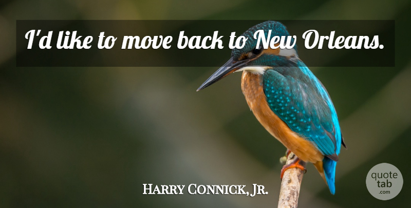 Harry Connick, Jr. Quote About Moving, New Orleans: Id Like To Move Back...