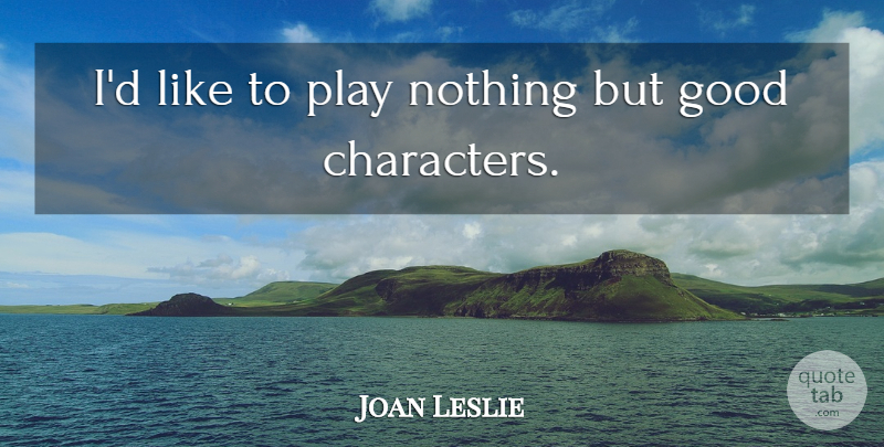 Joan Leslie Quote About Character, Play, Good Character: Id Like To Play Nothing...
