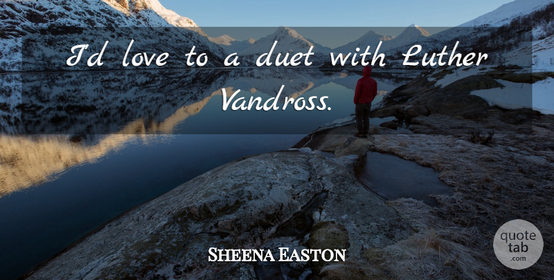 Sheena Easton Quote About Duets, Luther: Id Love To A Duet...