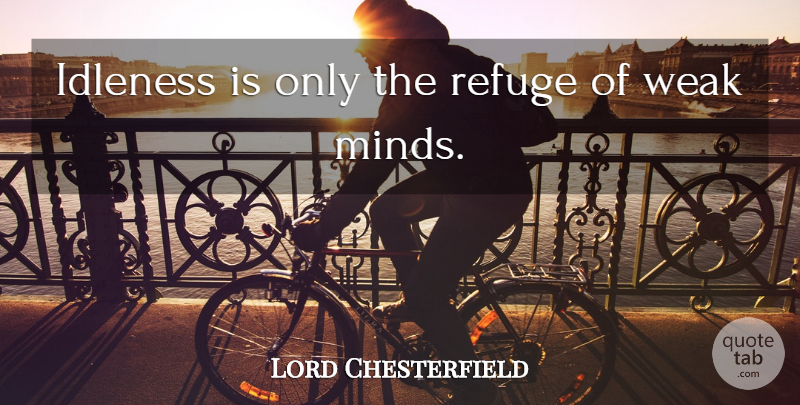 Lord Chesterfield Quote About Mind, Laziness, Weak: Idleness Is Only The Refuge...