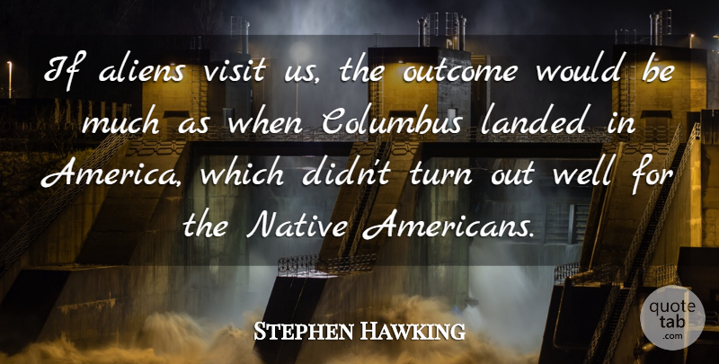 Stephen Hawking Quote About Native American, Discovery, Native Country: If Aliens Visit Us The...