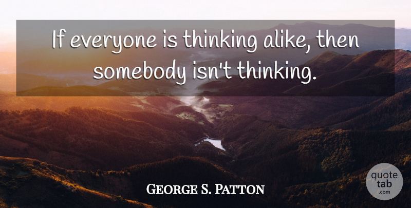 George S. Patton Quote About Motivational, Business, Learning: If Everyone Is Thinking Alike...