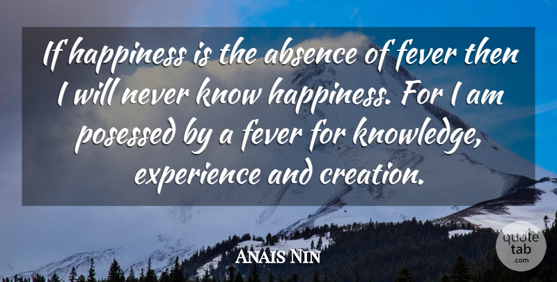 Anais Nin Quote About Absence, Experience, Fever, Happiness: If Happiness Is The Absence...