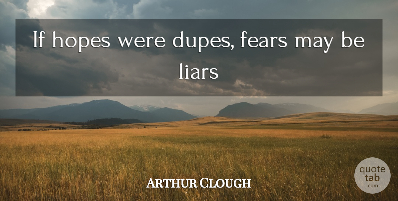 Arthur Hugh Clough Quote About Lying, Liars, Dupes: If Hopes Were Dupes Fears...