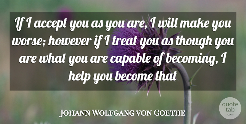 Johann Wolfgang von Goethe Quote About Accept, Capable, Help, However, Though: If I Accept You As...