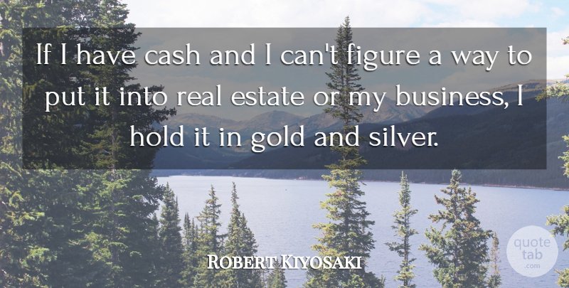 Robert Kiyosaki Quote About Real, Gold, Cash: If I Have Cash And...