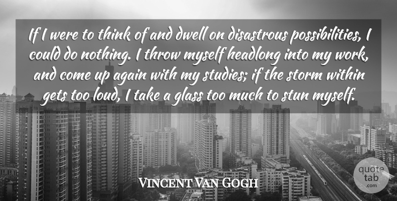 Vincent Van Gogh Quote About Thinking, Study, Possibility: If I Were To Think...