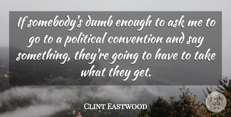 Clint Eastwood Quote About Political, Dumb, Enough: If Somebodys Dumb Enough To...