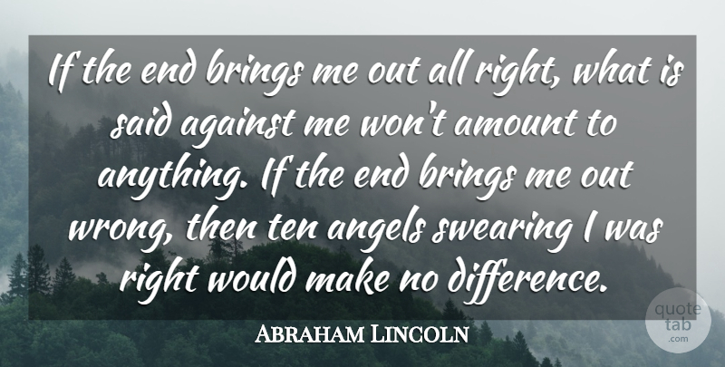 Abraham Lincoln Quote About Against, Amount, Angels, Brings, Critics And Criticism: If The End Brings Me...