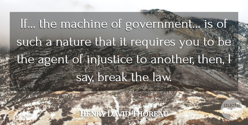 Henry David Thoreau Quote About Agent, Break, Injustice, Machine, Nature: If The Machine Of Government...