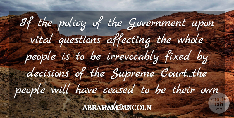 Abraham Lincoln Quote About Affecting, Decisions, Fixed, Government, People: If The Policy Of The...