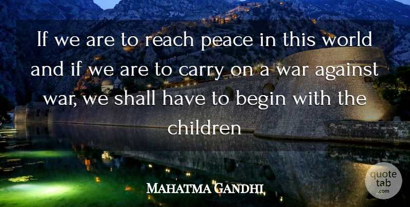 Mahatma Gandhi Quote About Against, Begin, Carry, Children, Peace: If We Are To Reach...