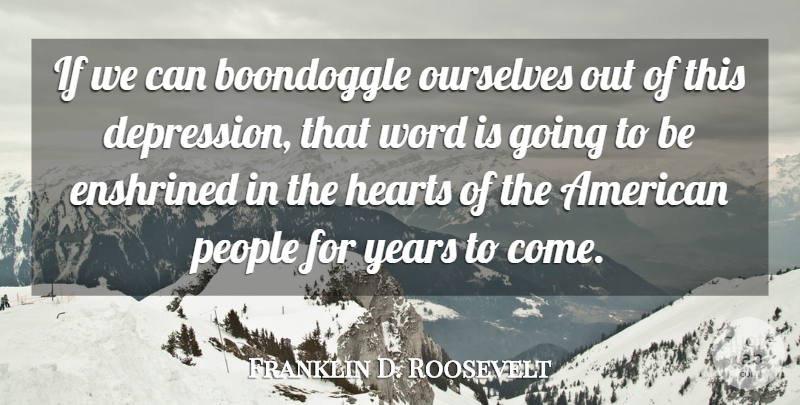 Franklin D. Roosevelt Quote About Depression, Heart, Years: If We Can Boondoggle Ourselves...