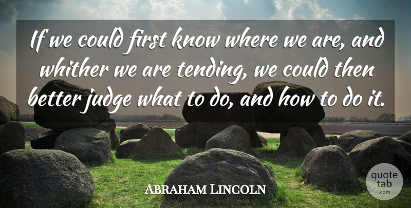Abraham Lincoln Quote About Motivational, Judging, Political: If We Could First Know...
