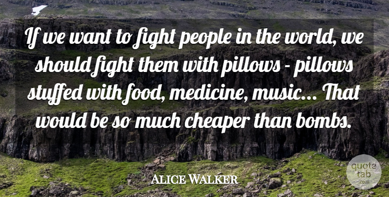 Alice Walker Quote About Cheaper, Food, Music, People, Pillows: If We Want To Fight...