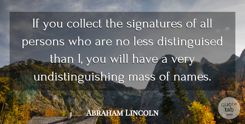 Abraham Lincoln Quote About Collect, Less, Mass, Persons: If You Collect The Signatures...