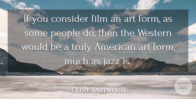 Clint Eastwood Quote About Art, People, Truly, Western: If You Consider Film An...