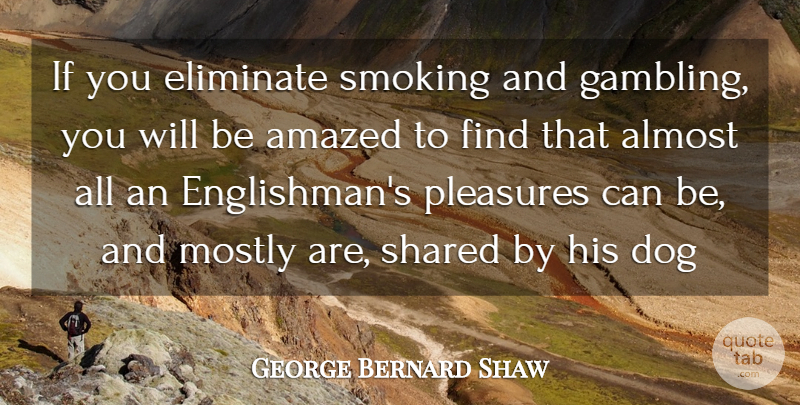 George Bernard Shaw Quote About Dog, Silly, Gambling: If You Eliminate Smoking And...