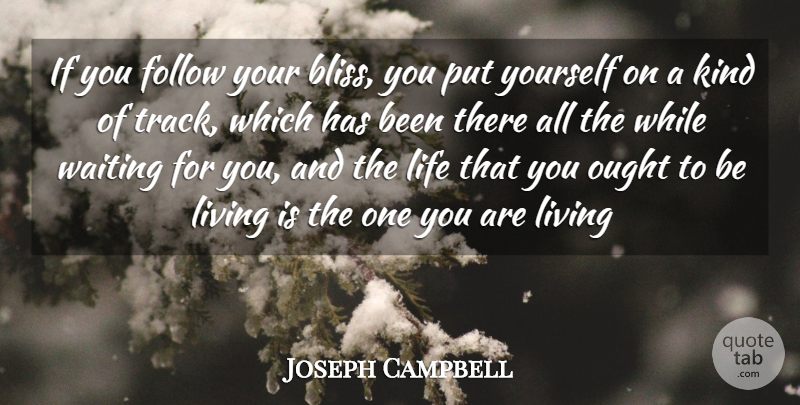 Joseph Campbell Quote About Follow, Life, Living, Ought, Waiting: If You Follow Your Bliss...