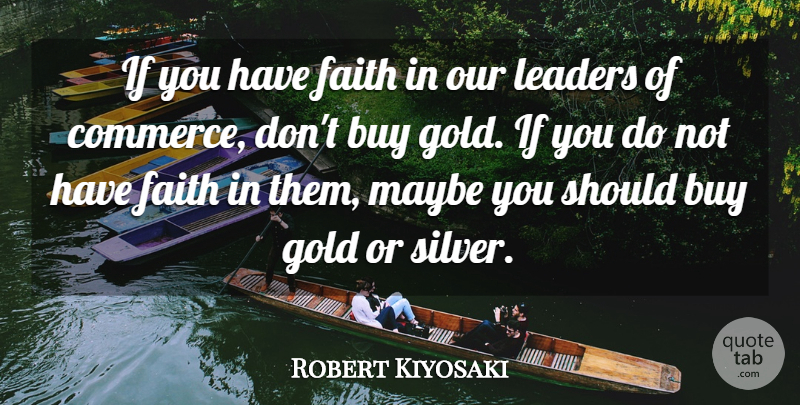 Robert Kiyosaki Quote About Leader, Gold, Have Faith: If You Have Faith In...